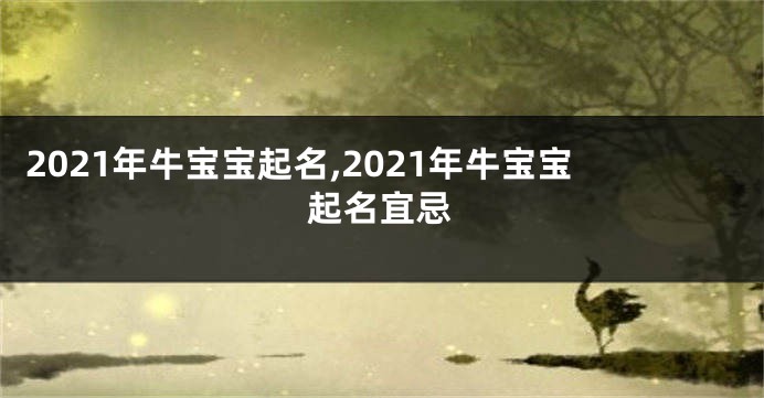 2021年牛宝宝起名,2021年牛宝宝起名宜忌