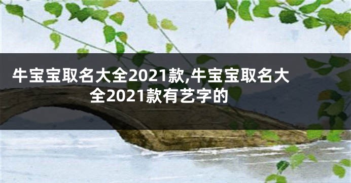 牛宝宝取名大全2021款,牛宝宝取名大全2021款有艺字的