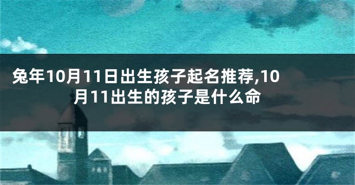 兔年10月11日出生孩子起名推荐,10月11出生的孩子是什么命