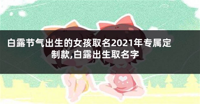 白露节气出生的女孩取名2021年专属定制款,白露出生取名字