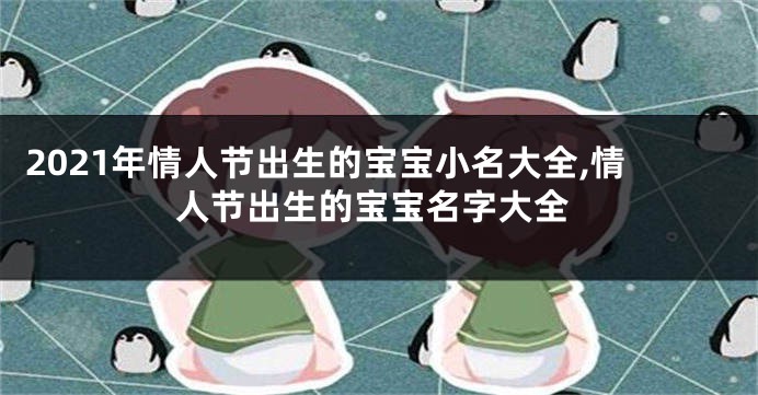 2021年情人节出生的宝宝小名大全,情人节出生的宝宝名字大全