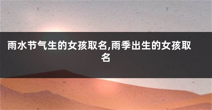 雨水节气生的女孩取名,雨季出生的女孩取名