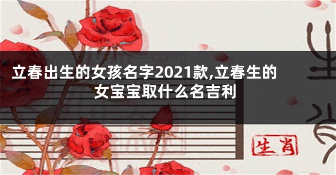 立春出生的女孩名字2021款,立春生的女宝宝取什么名吉利