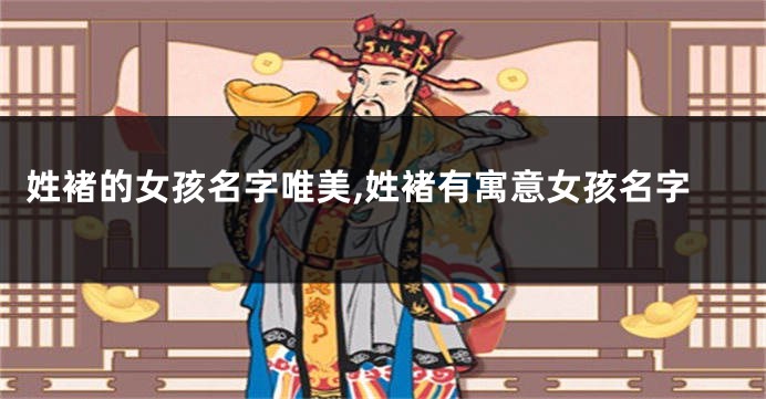 姓褚的女孩名字唯美,姓褚有寓意女孩名字
