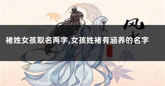 褚姓女孩取名两字,女孩姓褚有涵养的名字