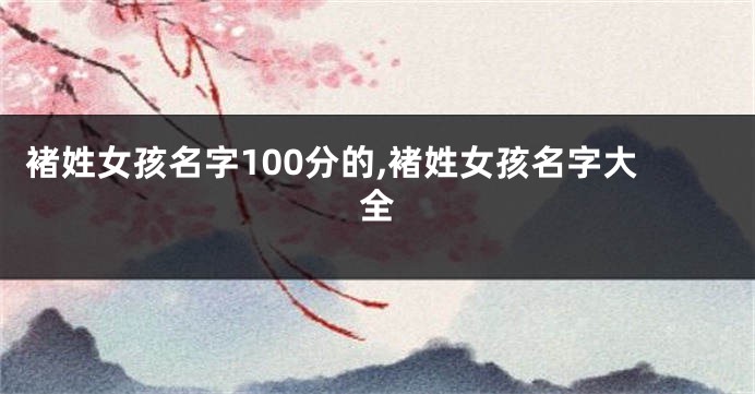 褚姓女孩名字100分的,褚姓女孩名字大全