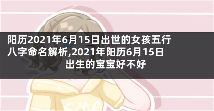 阳历2021年6月15日出世的女孩五行八字命名解析,2021年阳历6月15日出生的宝宝好不好