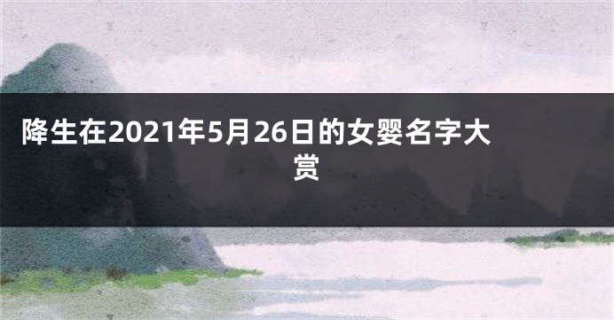 降生在2021年5月26日的女婴名字大赏