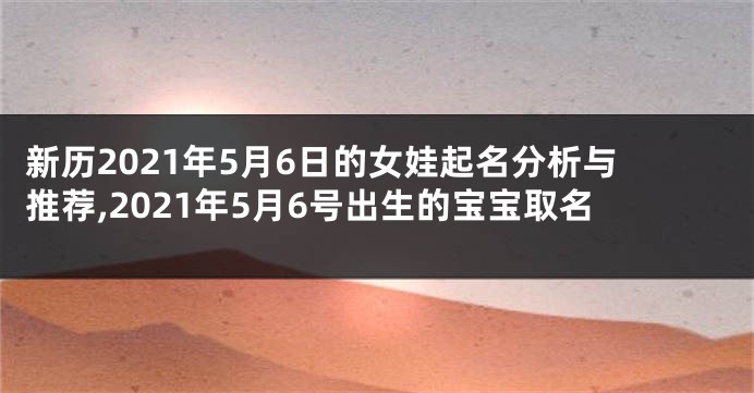 新历2021年5月6日的女娃起名分析与推荐,2021年5月6号出生的宝宝取名