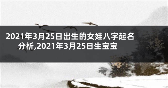 2021年3月25日出生的女娃八字起名分析,2021年3月25日生宝宝