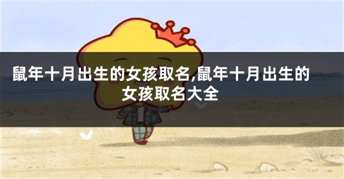鼠年十月出生的女孩取名,鼠年十月出生的女孩取名大全