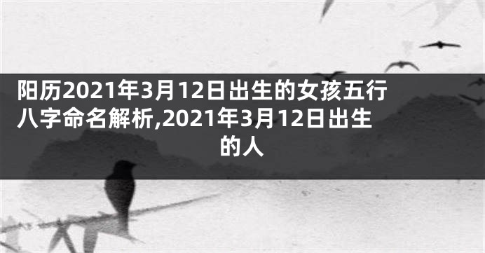 阳历2021年3月12日出生的女孩五行八字命名解析,2021年3月12日出生的人