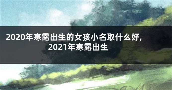 2020年寒露出生的女孩小名取什么好,2021年寒露出生