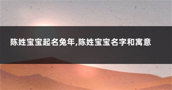 陈姓宝宝起名兔年,陈姓宝宝名字和寓意