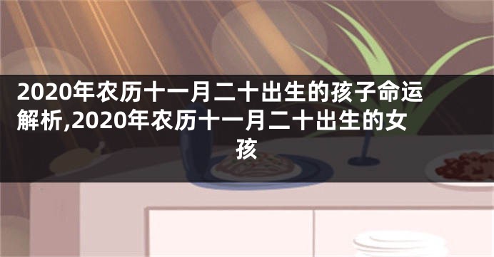 2020年农历十一月二十出生的孩子命运解析,2020年农历十一月二十出生的女孩