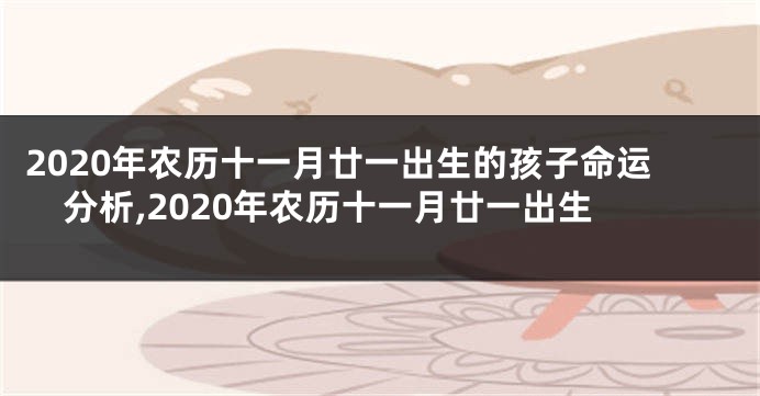 2020年农历十一月廿一出生的孩子命运分析,2020年农历十一月廿一出生