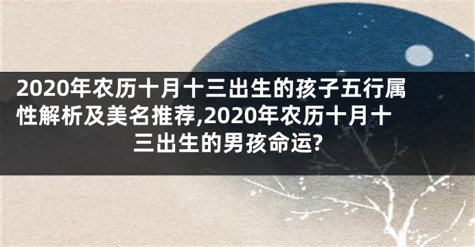 2020年农历十月十三出生的孩子五行属性解析及美名推荐,2020年农历十月十三出生的男孩命运?