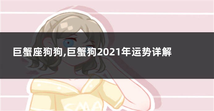 巨蟹座狗狗,巨蟹狗2021年运势详解