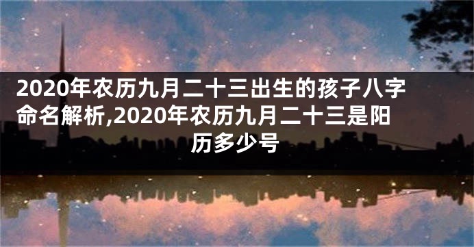 2020年农历九月二十三出生的孩子八字命名解析,2020年农历九月二十三是阳历多少号