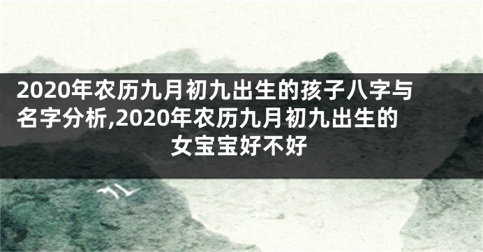 2020年农历九月初九出生的孩子八字与名字分析,2020年农历九月初九出生的女宝宝好不好