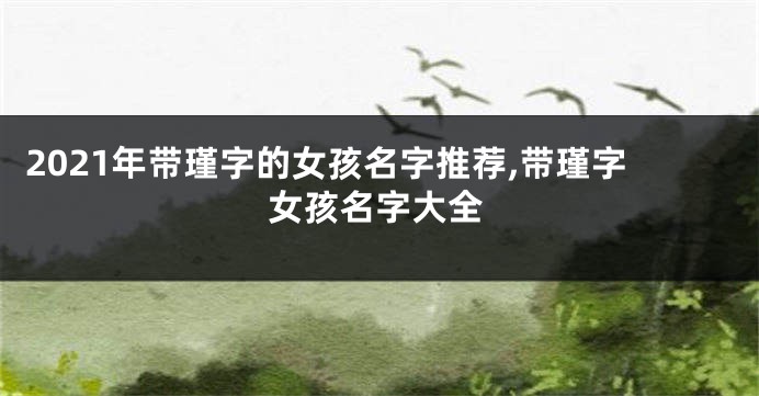2021年带瑾字的女孩名字推荐,带瑾字女孩名字大全