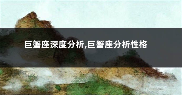 巨蟹座深度分析,巨蟹座分析性格