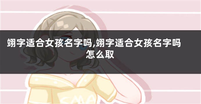 翊字适合女孩名字吗,翊字适合女孩名字吗怎么取
