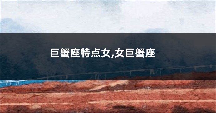 巨蟹座特点女,女巨蟹座