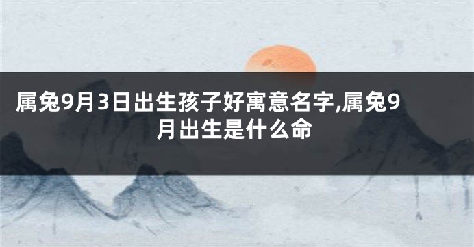 属兔9月3日出生孩子好寓意名字,属兔9月出生是什么命