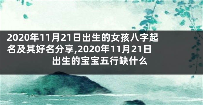 2020年11月21日出生的女孩八字起名及其好名分享,2020年11月21日出生的宝宝五行缺什么