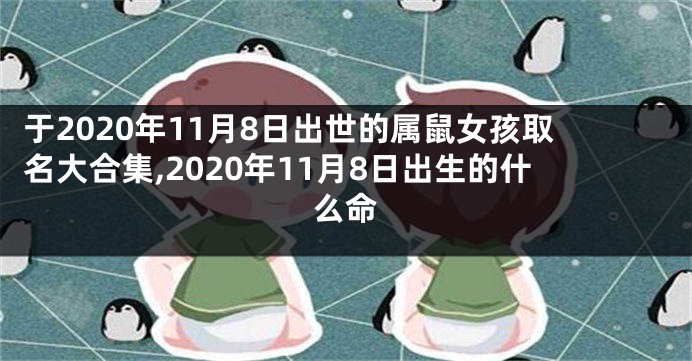 于2020年11月8日出世的属鼠女孩取名大合集,2020年11月8日出生的什么命