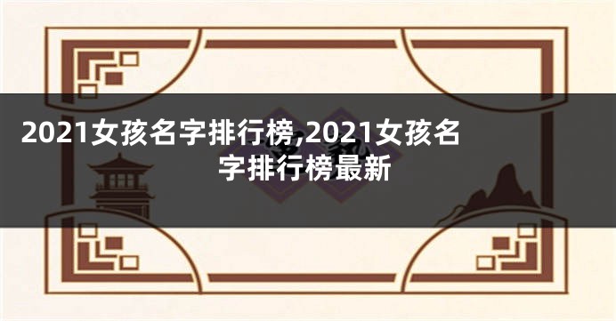 2021女孩名字排行榜,2021女孩名字排行榜最新