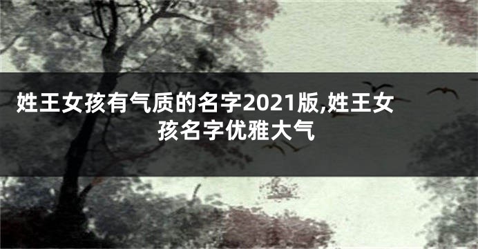 姓王女孩有气质的名字2021版,姓王女孩名字优雅大气