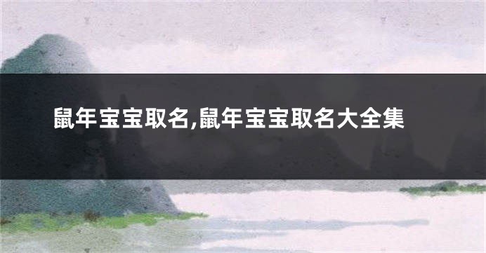 鼠年宝宝取名,鼠年宝宝取名大全集