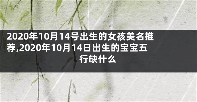 2020年10月14号出生的女孩美名推荐,2020年10月14日出生的宝宝五行缺什么
