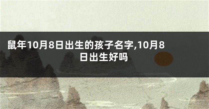 鼠年10月8日出生的孩子名字,10月8日出生好吗