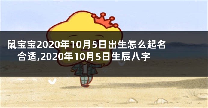 鼠宝宝2020年10月5日出生怎么起名合适,2020年10月5日生辰八字