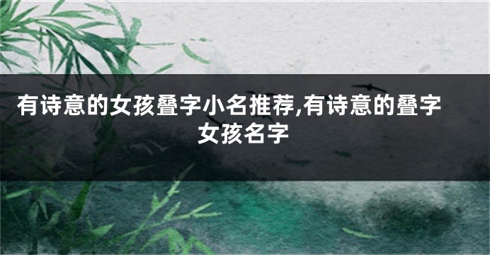 有诗意的女孩叠字小名推荐,有诗意的叠字女孩名字