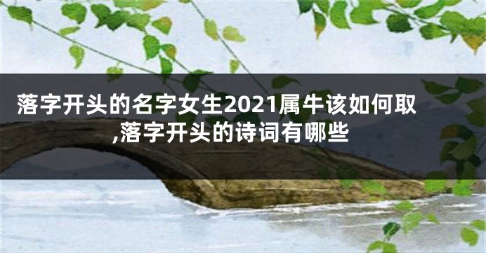 落字开头的名字女生2021属牛该如何取,落字开头的诗词有哪些