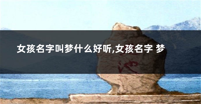 女孩名字叫梦什么好听,女孩名字 梦