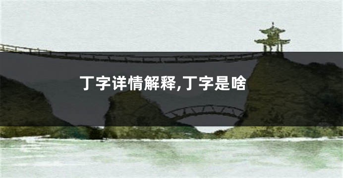 丁字详情解释,丁字是啥
