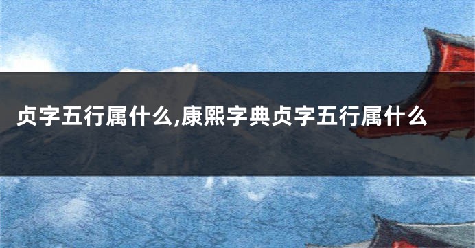 贞字五行属什么,康熙字典贞字五行属什么