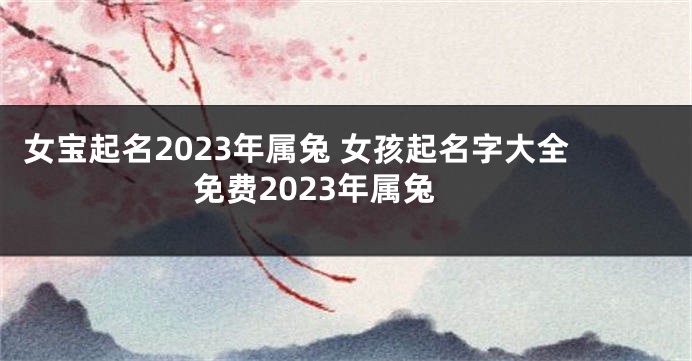 女宝起名2023年属兔 女孩起名字大全免费2023年属兔