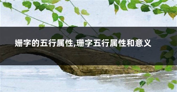 姗字的五行属性,珊字五行属性和意义