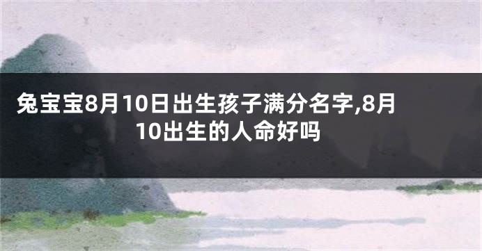 兔宝宝8月10日出生孩子满分名字,8月10出生的人命好吗