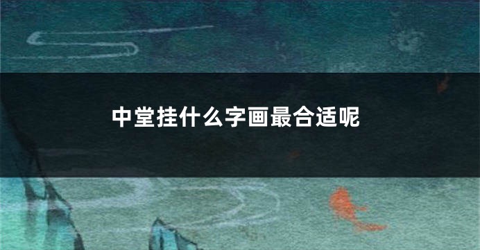中堂挂什么字画最合适呢