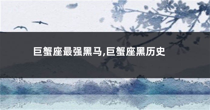 巨蟹座最强黑马,巨蟹座黑历史