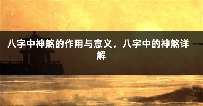 八字中神煞的作用与意义,八字中的神煞详解