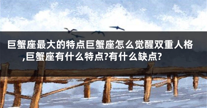 巨蟹座最大的特点巨蟹座怎么觉醒双重人格,巨蟹座有什么特点?有什么缺点?