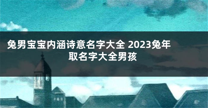 兔男宝宝内涵诗意名字大全 2023兔年取名字大全男孩